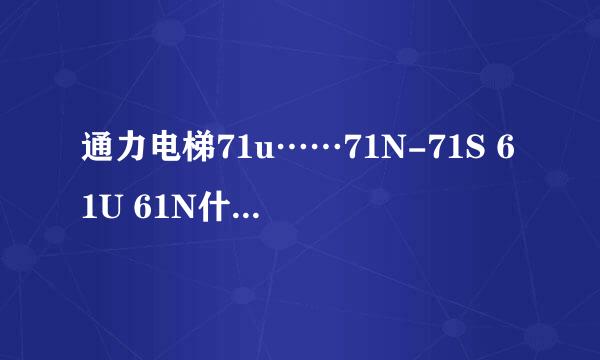 通力电梯71u……71N-71S 61U 61N什么意思……