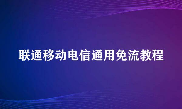 联通移动电信通用免流教程