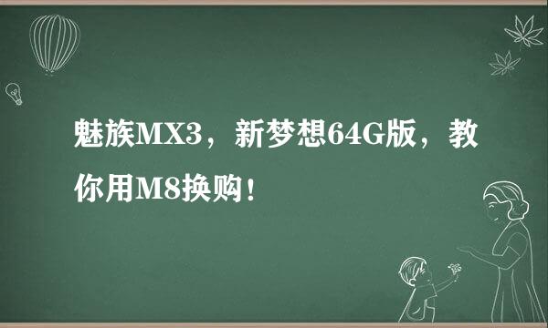 魅族MX3，新梦想64G版，教你用M8换购！