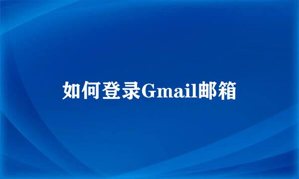 如何登录Gmail邮箱