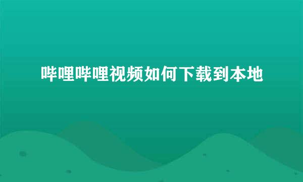 哔哩哔哩视频如何下载到本地