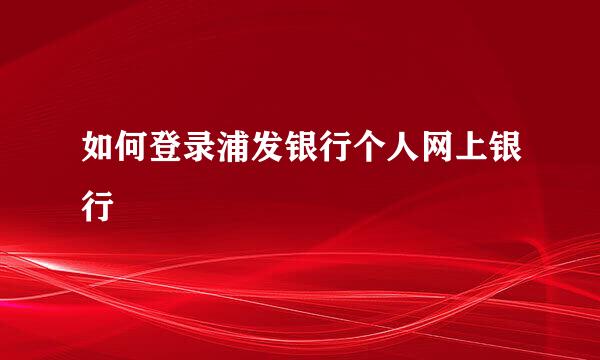 如何登录浦发银行个人网上银行