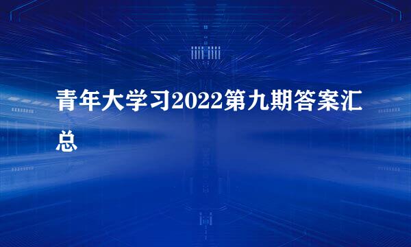 青年大学习2022第九期答案汇总