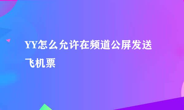 YY怎么允许在频道公屏发送飞机票