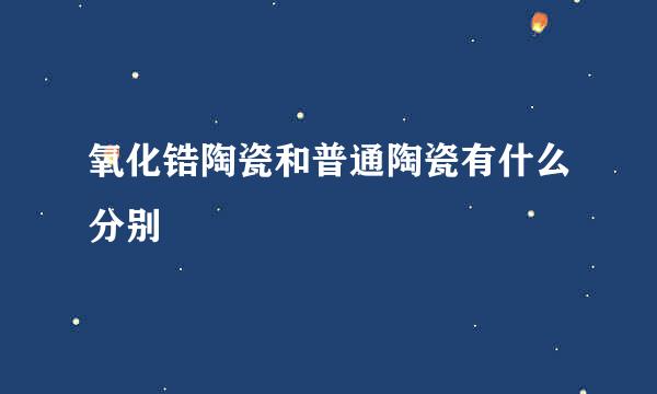 氧化锆陶瓷和普通陶瓷有什么分别