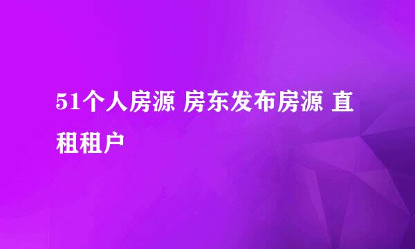 51个人房源 房东发布房源 直租租户