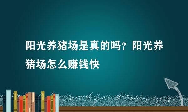 阳光养猪场是真的吗？阳光养猪场怎么赚钱快