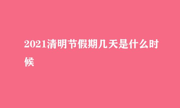 2021清明节假期几天是什么时候