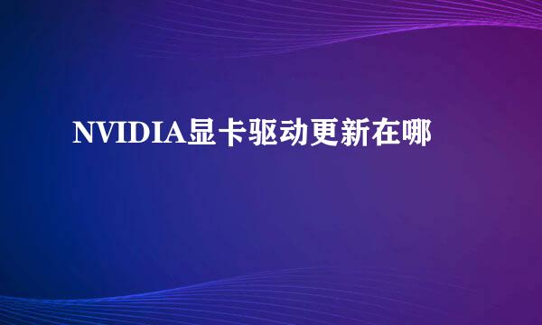 NVIDIA显卡驱动更新在哪