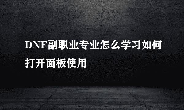 DNF副职业专业怎么学习如何打开面板使用