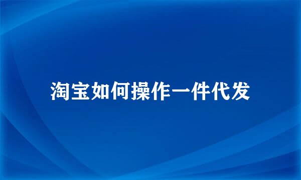 淘宝如何操作一件代发