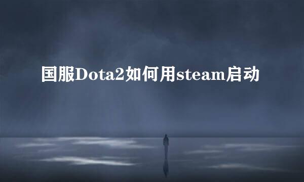 国服Dota2如何用steam启动