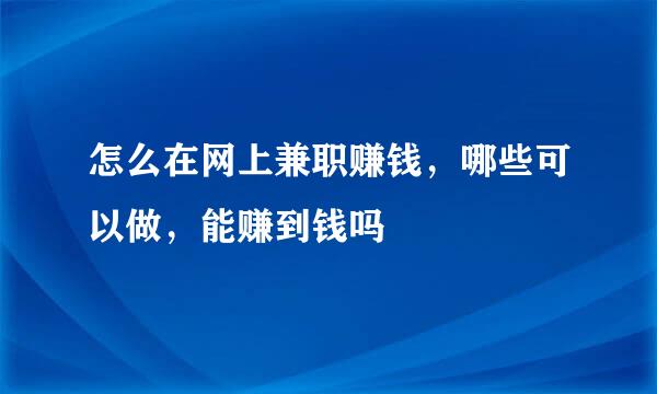 怎么在网上兼职赚钱，哪些可以做，能赚到钱吗