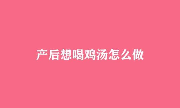 产后想喝鸡汤怎么做