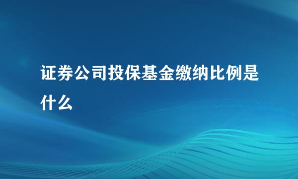 证券公司投保基金缴纳比例是什么