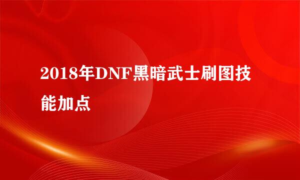 2018年DNF黑暗武士刷图技能加点