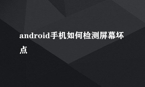 android手机如何检测屏幕坏点