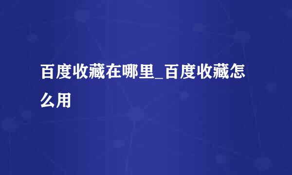 百度收藏在哪里_百度收藏怎么用