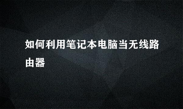 如何利用笔记本电脑当无线路由器