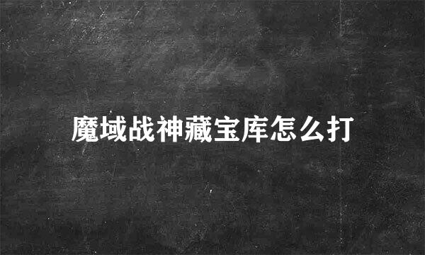 魔域战神藏宝库怎么打