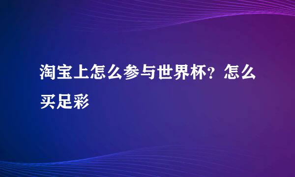 淘宝上怎么参与世界杯？怎么买足彩