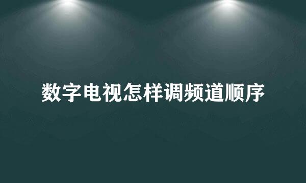 数字电视怎样调频道顺序