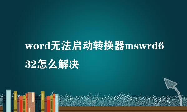 word无法启动转换器mswrd632怎么解决