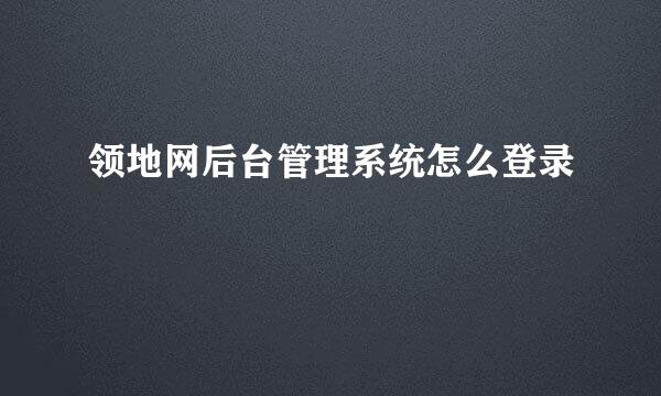 领地网后台管理系统怎么登录