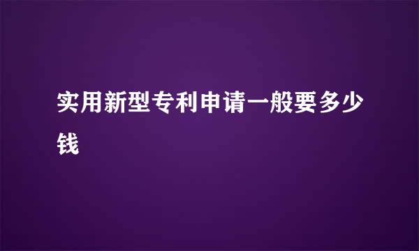 实用新型专利申请一般要多少钱