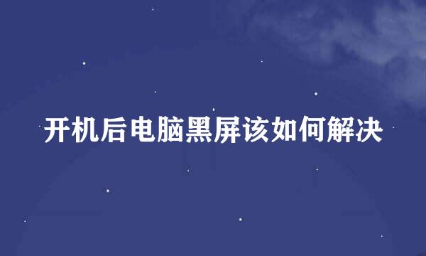 开机后电脑黑屏该如何解决