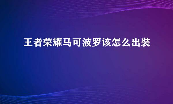 王者荣耀马可波罗该怎么出装