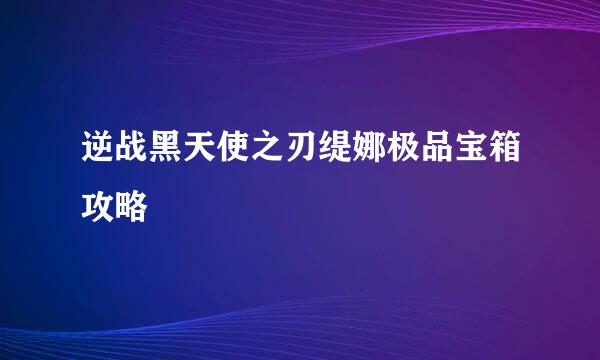 逆战黑天使之刃缇娜极品宝箱攻略