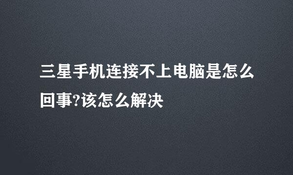 三星手机连接不上电脑是怎么回事?该怎么解决