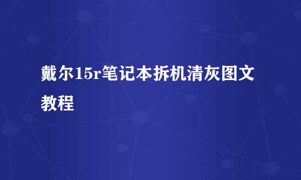 戴尔15r笔记本拆机清灰图文教程