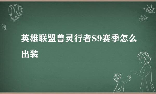 英雄联盟兽灵行者S9赛季怎么出装