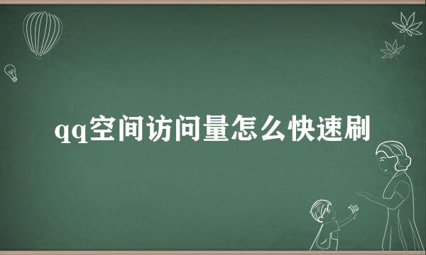 qq空间访问量怎么快速刷