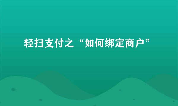 轻扫支付之“如何绑定商户”