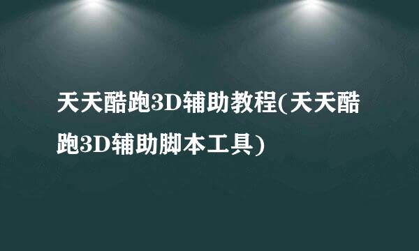 天天酷跑3D辅助教程(天天酷跑3D辅助脚本工具)