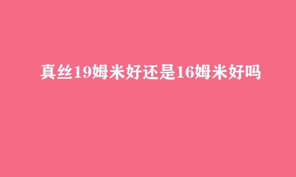 真丝19姆米好还是16姆米好吗