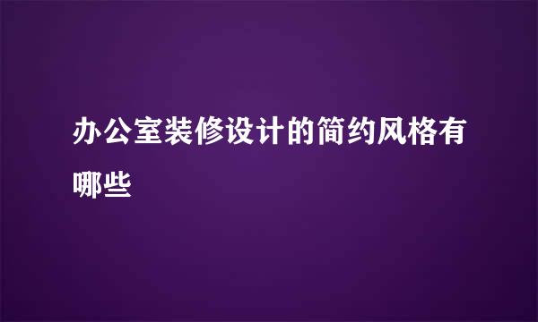 办公室装修设计的简约风格有哪些