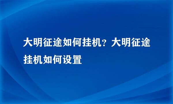 大明征途如何挂机？大明征途挂机如何设置