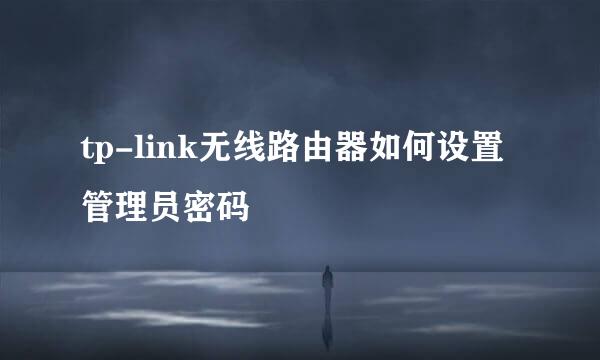 tp-link无线路由器如何设置管理员密码