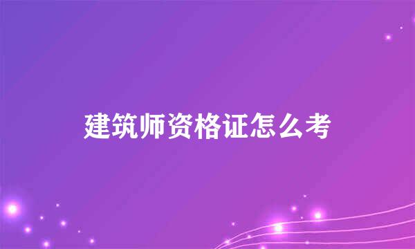 建筑师资格证怎么考