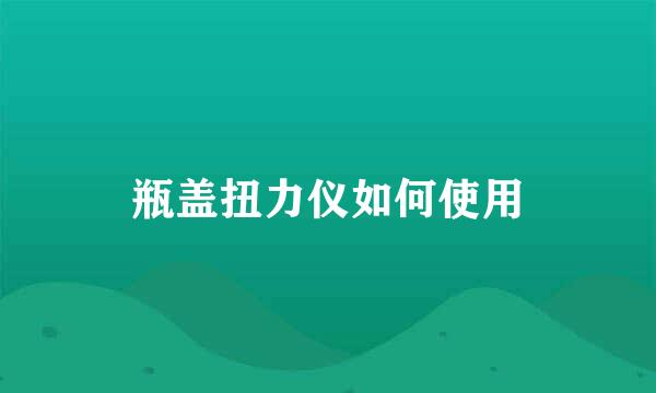 瓶盖扭力仪如何使用