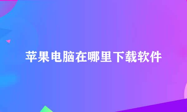 苹果电脑在哪里下载软件