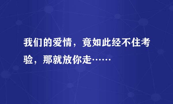 我们的爱情，竟如此经不住考验，那就放你走……