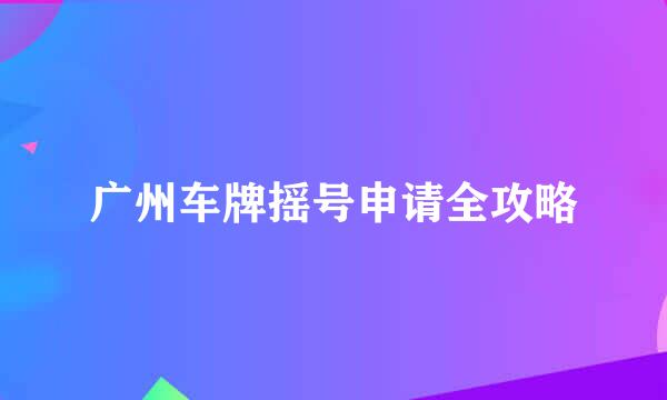 广州车牌摇号申请全攻略