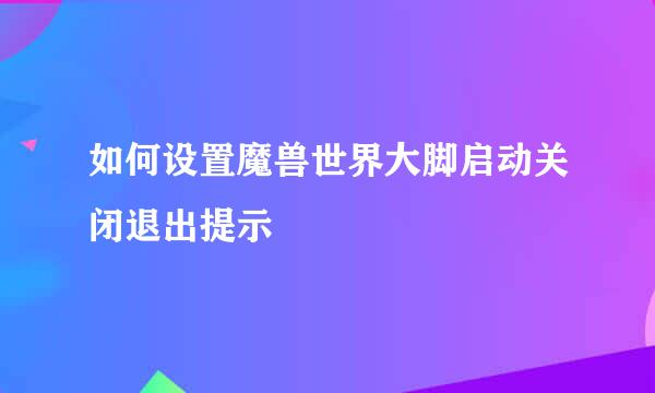 如何设置魔兽世界大脚启动关闭退出提示