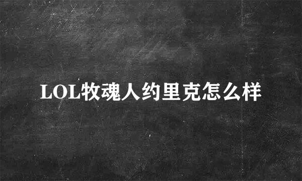 LOL牧魂人约里克怎么样