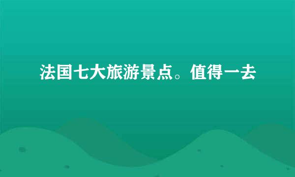 法国七大旅游景点。值得一去